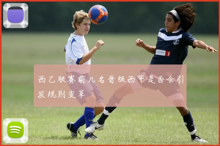 西乙联赛前几名晋级西甲是否会引发规则变革