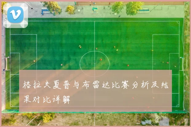 格拉夫夏普与布雷达比赛分析及结果对比详解