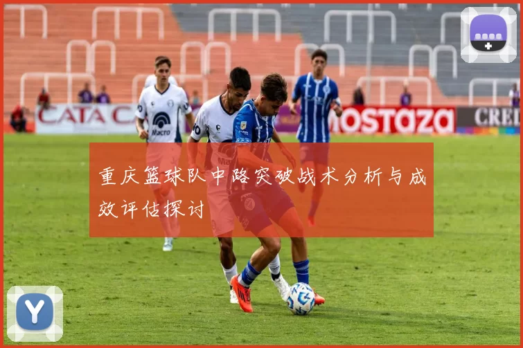 重庆篮球队中路突破战术分析与成效评估探讨