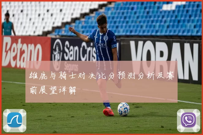 雄鹿与骑士对决比分预测分析及赛前展望详解