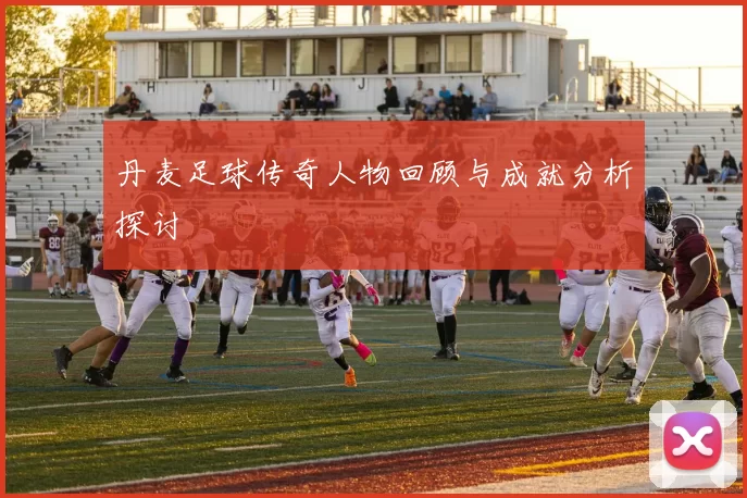 丹麦足球传奇人物回顾与成就分析探讨