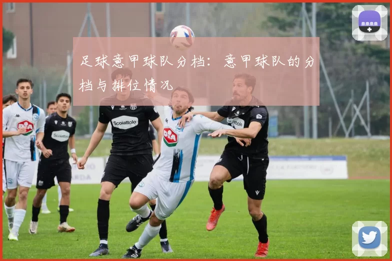 足球意甲球队分档：意甲球队的分档与排位情况
