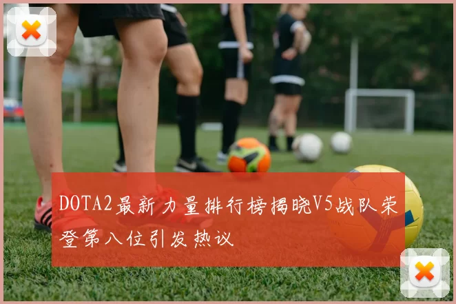 DOTA2最新力量排行榜揭晓V5战队荣登第八位引发热议
