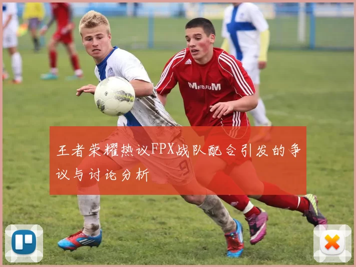 王者荣耀热议FPX战队配合引发的争议与讨论分析