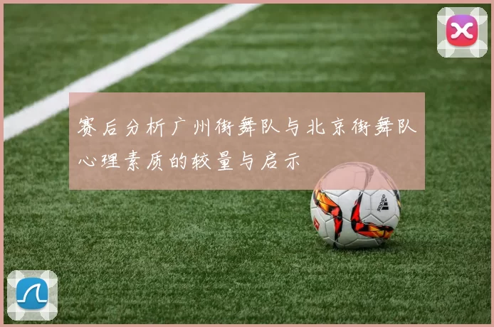 赛后分析广州街舞队与北京街舞队心理素质的较量与启示