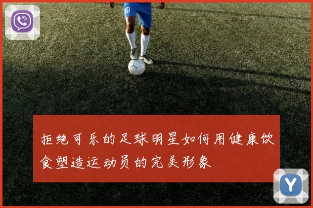 拒绝可乐的足球明星如何用健康饮食塑造运动员的完美形象