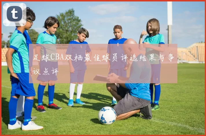 足球CBA双栖最佳球员评选结果与争议点评