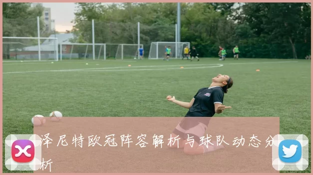 泽尼特欧冠阵容解析与球队动态分析