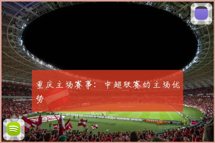 重庆主场赛事：中超联赛的主场优势