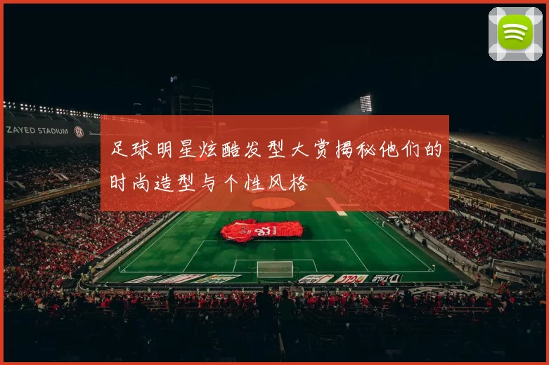 足球明星炫酷发型大赏揭秘他们的时尚造型与个性风格