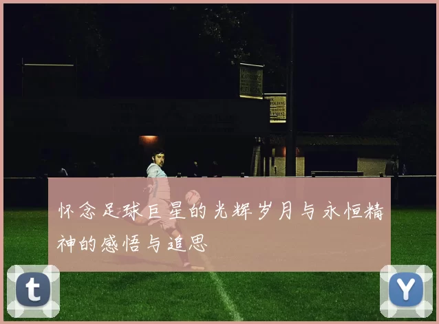 怀念足球巨星的光辉岁月与永恒精神的感悟与追思