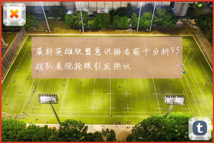 最新英雄联盟意识排名前十分析V5战队表现抢眼引发热议