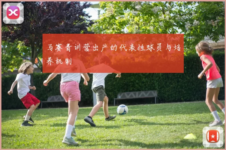 马赛青训营出产的代表性球员与培养机制