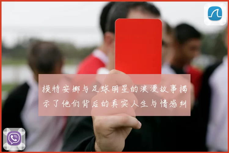 模特安娜与足球明星的浪漫故事揭示了他们背后的真实人生与情感纠葛