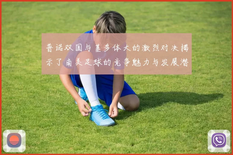 普诺双国与基多体大的激烈对决揭示了南美足球的竞争魅力与发展潜力