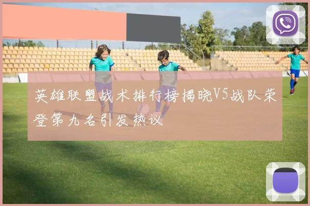 英雄联盟战术排行榜揭晓V5战队荣登第九名引发热议