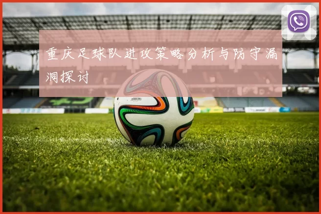 重庆足球队进攻策略分析与防守漏洞探讨