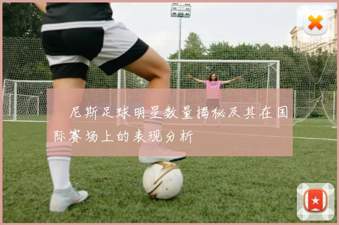 宊尼斯足球明星数量揭秘及其在国际赛场上的表现分析