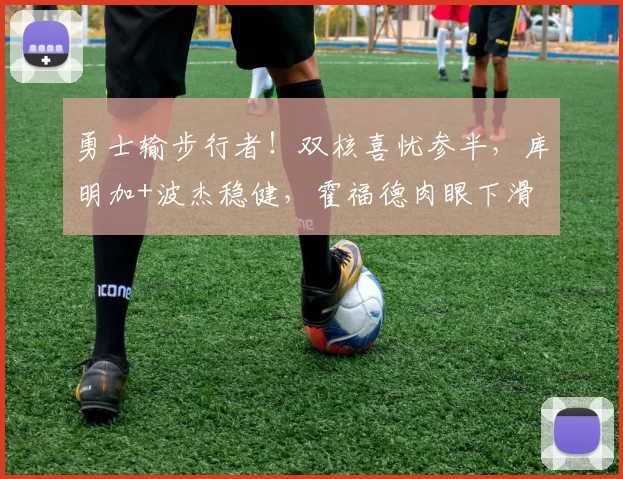 勇士输步行者！双核喜忧参半，库明加+波杰稳健，霍福德肉眼下滑