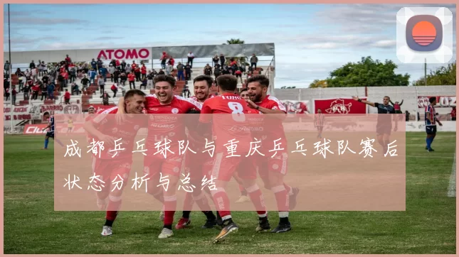 成都乒乓球队与重庆乒乓球队赛后状态分析与总结