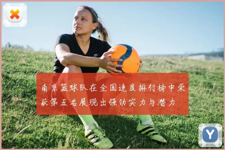 南京篮球队在全国速度排行榜中荣获第五名展现出强劲实力与潜力