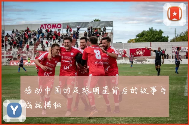 感动中国的足球明星背后的故事与成就揭秘