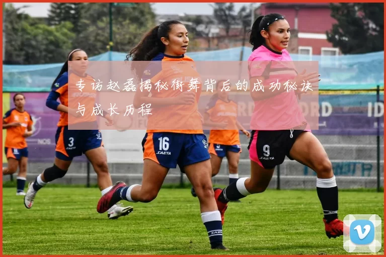 专访赵磊揭秘街舞背后的成功秘诀与成长历程