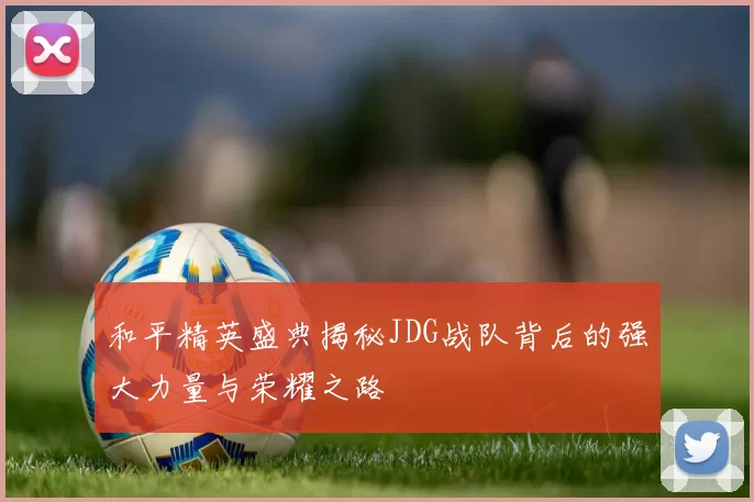 和平精英盛典揭秘JDG战队背后的强大力量与荣耀之路