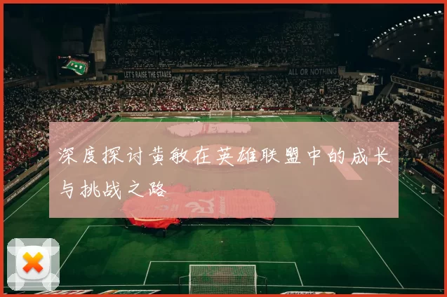 深度探讨黄敏在英雄联盟中的成长与挑战之路