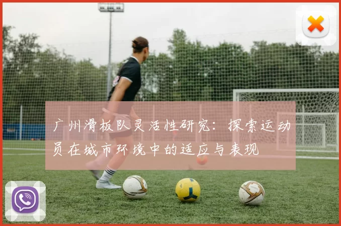 广州滑板队灵活性研究：探索运动员在城市环境中的适应与表现
