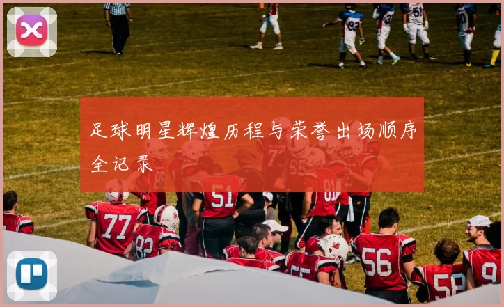 足球明星辉煌历程与荣誉出场顺序全记录