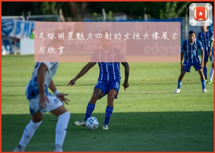 足球明星魅力四射的女性头像展示与欣赏