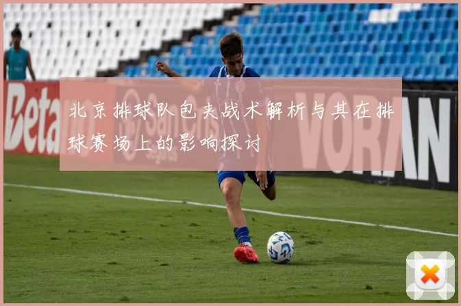 北京排球队包夹战术解析与其在排球赛场上的影响探讨