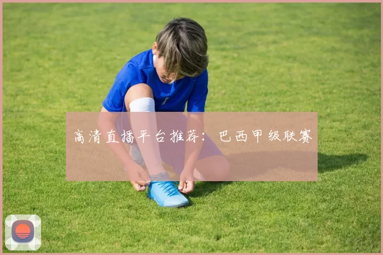 高清直播平台推荐：巴西甲级联赛