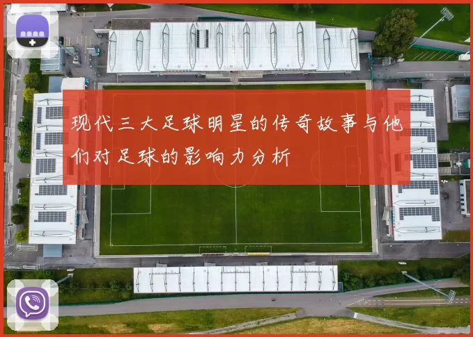 现代三大足球明星的传奇故事与他们对足球的影响力分析