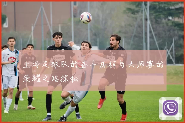 上海足球队的奋斗历程与大师赛的荣耀之路探秘