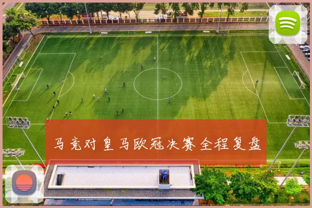 马竞对皇马欧冠决赛全程复盘