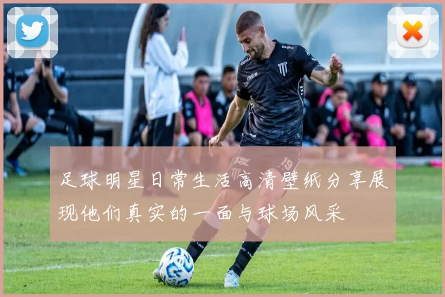 足球明星日常生活高清壁纸分享展现他们真实的一面与球场风采