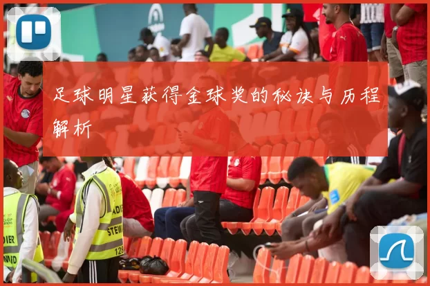 足球明星获得金球奖的秘诀与历程解析