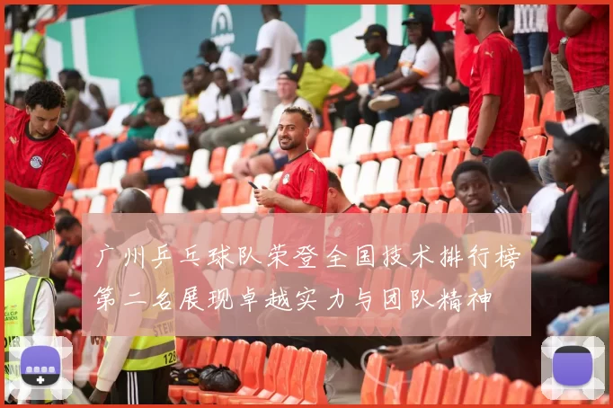 广州乒乓球队荣登全国技术排行榜第二名展现卓越实力与团队精神