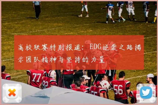 高校联赛特别报道：EDG逆袭之路揭示团队精神与坚持的力量