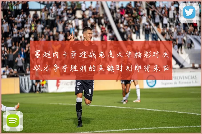 墨超内卡萨迎战老虎大学精彩对决双方争夺胜利的关键时刻即将来临