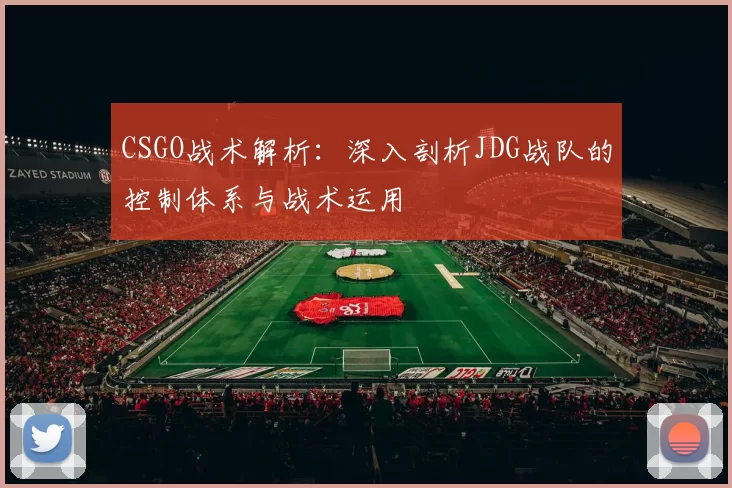 CSGO战术解析：深入剖析JDG战队的控制体系与战术运用
