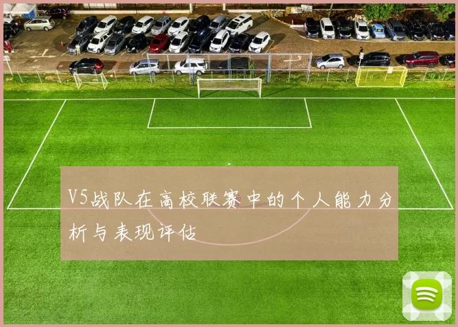 V5战队在高校联赛中的个人能力分析与表现评估