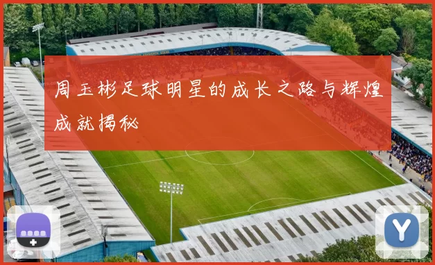 周玉彬足球明星的成长之路与辉煌成就揭秘