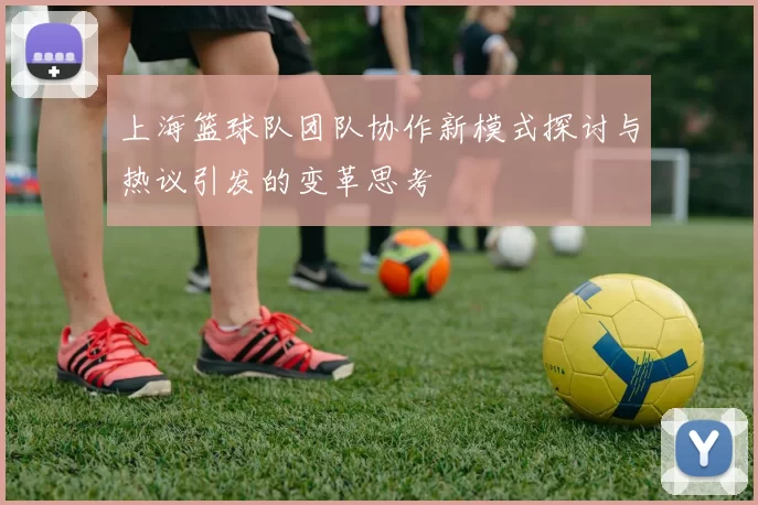 上海篮球队团队协作新模式探讨与热议引发的变革思考