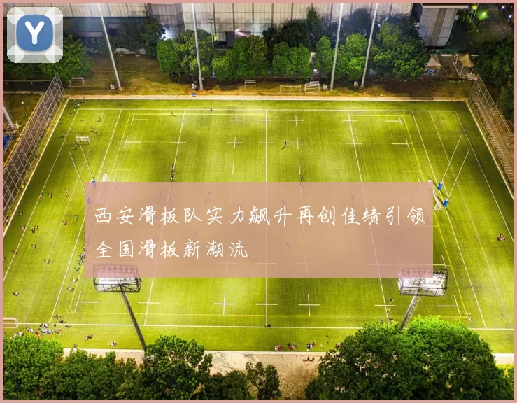 西安滑板队实力飙升再创佳绩引领全国滑板新潮流