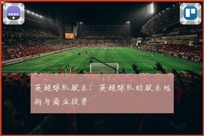 英超球队股东：英超球队的股东结构与商业投资