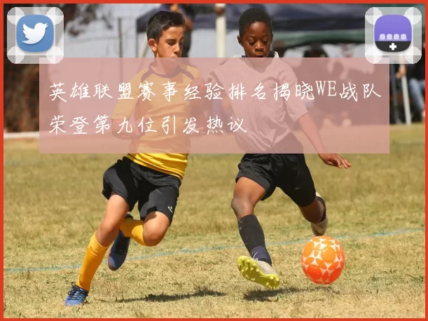英雄联盟赛事经验排名揭晓WE战队荣登第九位引发热议