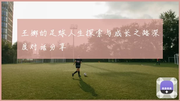 王娜的足球人生探索与成长之路深度对话分享